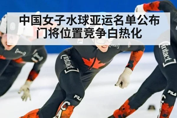 中国女子水球亚运名单公布 门将位置竞争白热化