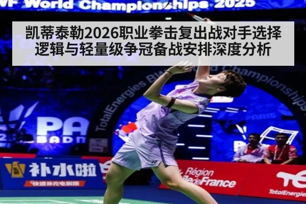 凯蒂泰勒2026职业拳击复出战对手选择逻辑与轻量级争冠备战安排深度分析